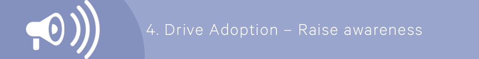 4) Drive Adoption - Raise awareness